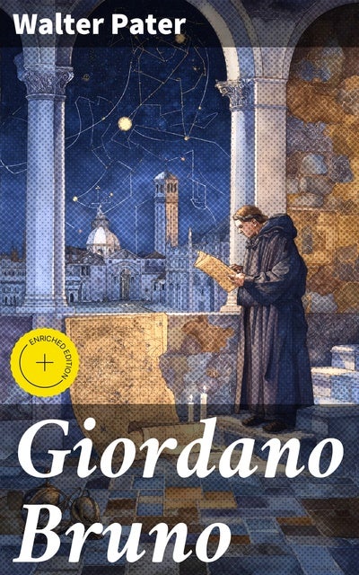 Giordano Bruno: Enriched edition. Exploring the Radical Beliefs and Legacy of a Renaissance Martyr