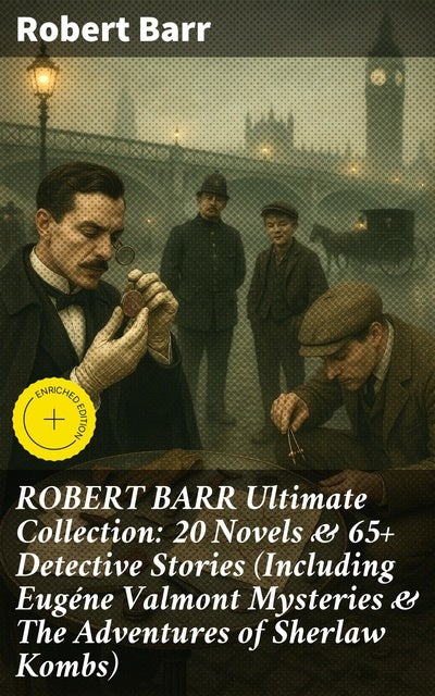 ROBERT BARR Ultimate Collection: 20 Novels & 65+ Detective Stories (Including Eugéne Valmont Mysteries & The Adventures of Sherlaw Kombs): Enriched edition. Captivating Mystery Collection: Detective Fiction Classics