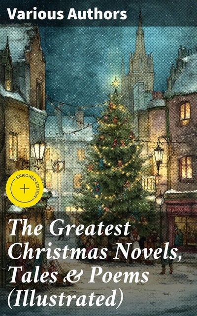 The Greatest Christmas Novels, Tales & Poems (Illustrated): Enriched edition. A Treasury of Festive Stories and Poems