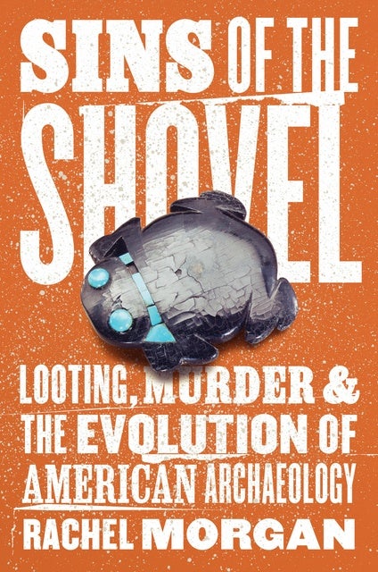 Sins of the Shovel: Looting, Murder, & the Evolution of American Archaeology