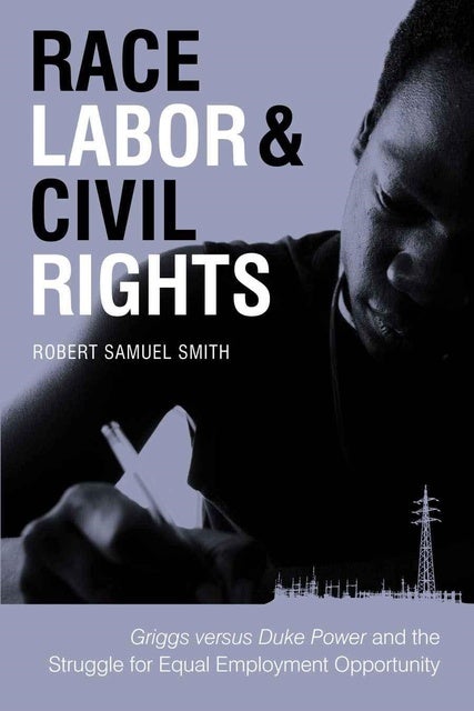 Race, Labor, and Civil Rights: Griggs versus Duke Power and the Struggle for Equal Employment Opportunity