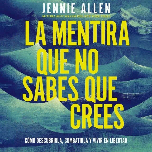 La mentira que no sabes que crees: Cómo descubrirla, combatirla y vivir en libertad