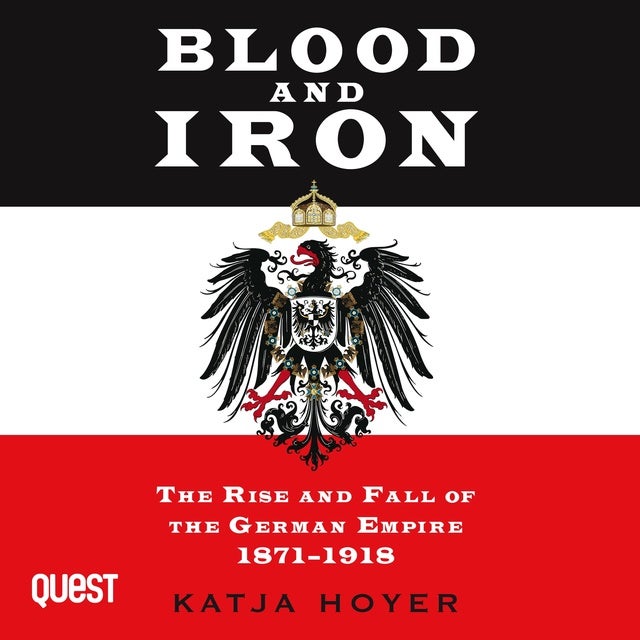 Blood and Iron: The Rise and Fall of the German Empire 1871-1918