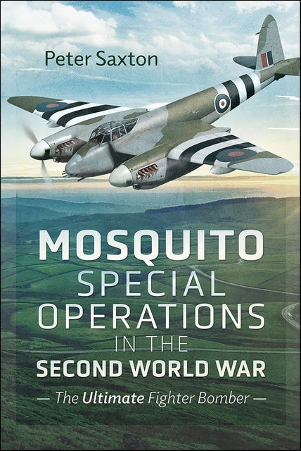 Mosquito Special Operations in the Second World War: The Ultimate Fighter Bomber