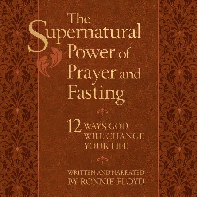 The Supernatural Power of Prayer and Fasting: 12 Ways God Will Change Your Life