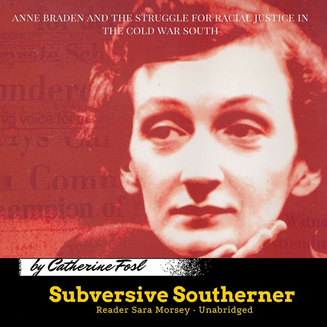 Subversive Southerner: Anne Braden and the Struggle for Racial Justice in the Cold War South