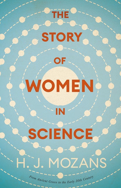 The Story of Women in Science – From Ancient Greece to the Early 20th Century: A History of Brilliant Women in the Sciences
