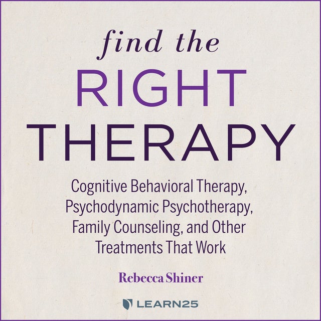 Find the Right Therapy: Cognitive Behavioral Therapy, Psychodynamic Psychotherapy, Family Counseling, and Other Treatments That Work
