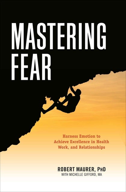 Mastering Fear: Harnessing Emotion to Achieve Excellence in Health, Work, and Relationships