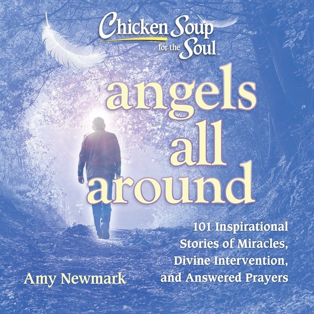 Chicken Soup for the Soul: Angels All Around: 101 Inspirational Stories of Miracles, Divine Intervention, and Answered Prayers