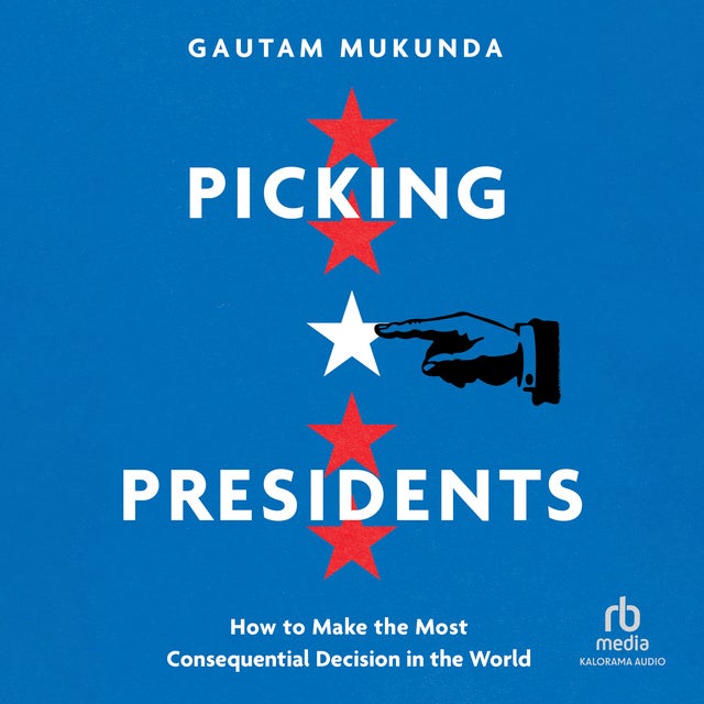 Picking Presidents: How to Make the Most Consequential Decision in the World
