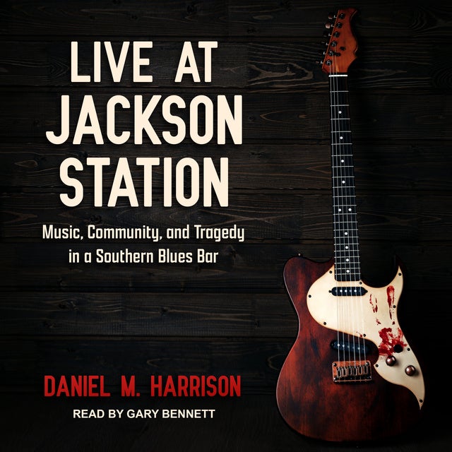 Live at Jackson Station: Music, Community, and Tragedy in a Southern Blues Bar