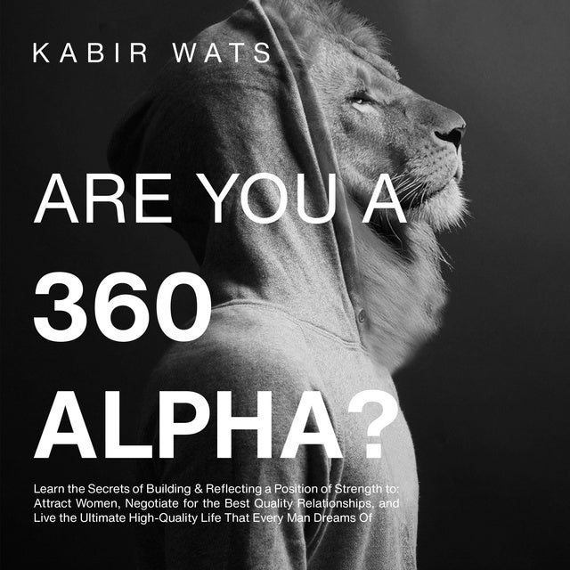 Are You A 360 Alpha?: Learn the Secrets of Building & Reflecting a Position of Strength to: Attract Women, Negotiate for the Best Quality Relationships, and Live the Ultimate High-Quality Life That Every Man Dreams Of