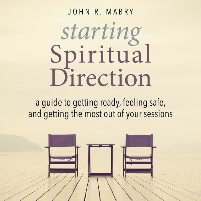 Starting Spiritual Direction: A Guide to Getting Ready, Feeling Safe, and Getting the Most Out of Your Sessions