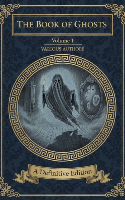 The Book of Ghosts (Volume 1): Classic Tales of the Supernatural, Mystery & Fear