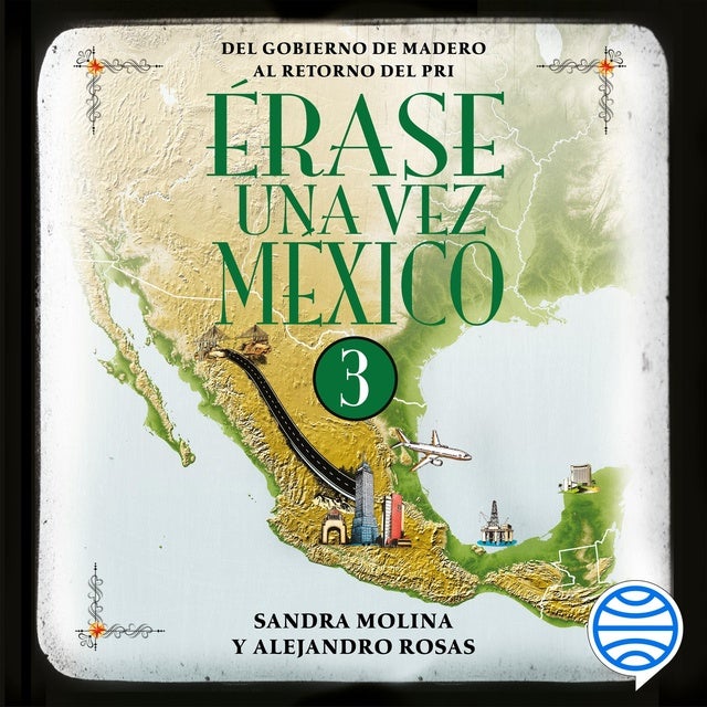 Érase una vez México 3: Del gobierno de Madero al retorno del PRI.