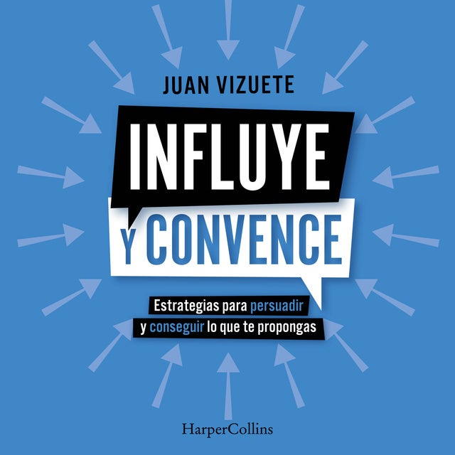 Influye y convence: Estrategias para persuadir y conseguir lo que te propongas
