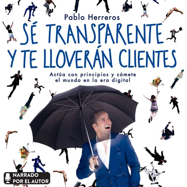 Sé transparente y te lloverán clientes: Actúa con principios y cómete el mundo en la era digital