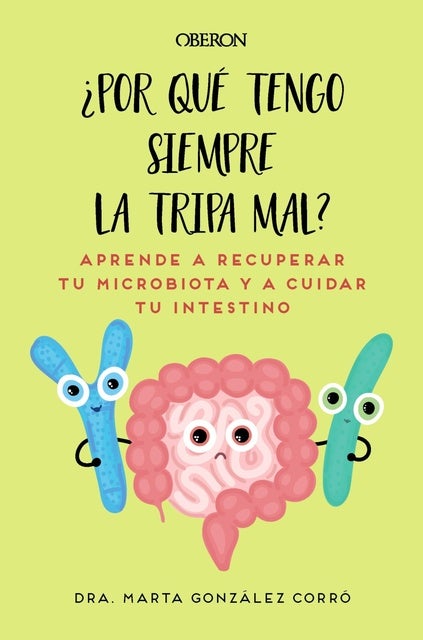 Por qué tengo siempre la tripa mal: Aprende a recuperar tu microbiota y a cuidar tu intestino
