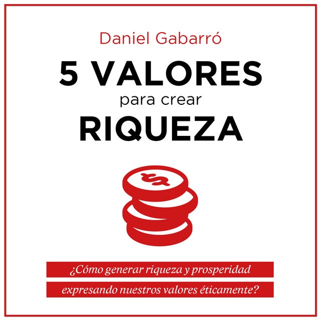 5 valores para crear riqueza: ¿Cómo generar riqueza y prosperidad expresando nuestros valores éticamente?