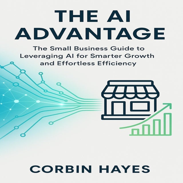 The AI Advantage: The Small Business Guide to Leveraging AI for Smarter Growth and Effortless Efficiency