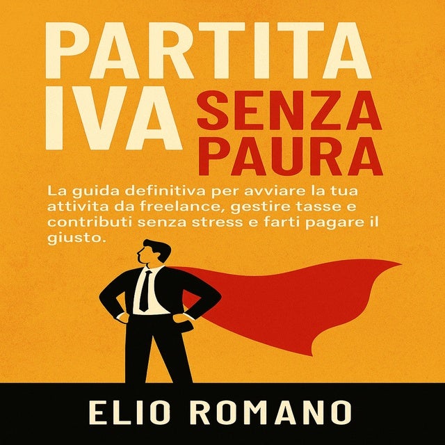 Partita IVA Senza Paura: La guida definitiva per avviare la tua attività da freelance, gestire tasse e contributi senza stress e farti pagare il giusto.