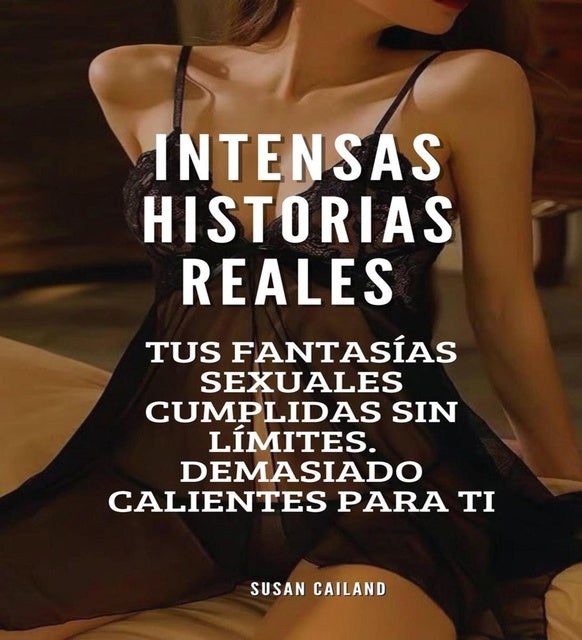 INTENSAS HISTORIAS ERÓTICAS REALES: TUS FANTASÍAS SEXUALES CUMPLIDAS SIN LÍMITES. DEMASIADO CALIENTES PARA TI