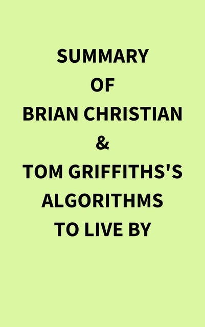 Summary of Brian Christian & Tom Griffiths's Algorithms to Live By