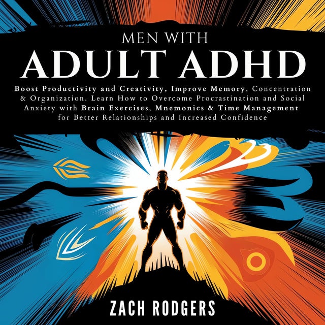 Men with Adult ADHD: Boost Productivity and Creativity, Improve Memory, Concentration & Organization. Learn How to Overcome Procrastination and Social Anxiety with Brain Exercises, Mnemonics & Time Management for Better Relationships and Increased Confidence