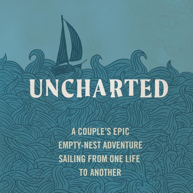 Uncharted: A Couple's Epic Empty-Nest Adventure Sailing from One Life to Another